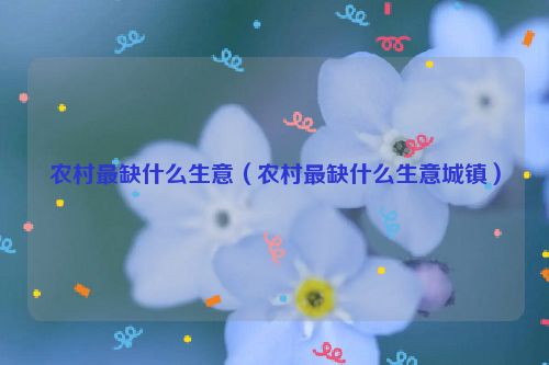 农村最缺什么生意（农村最缺什么生意城镇）