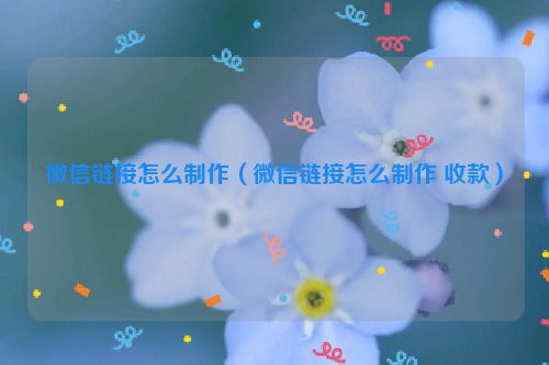 微信链接怎么制作（微信链接怎么制作 收款）