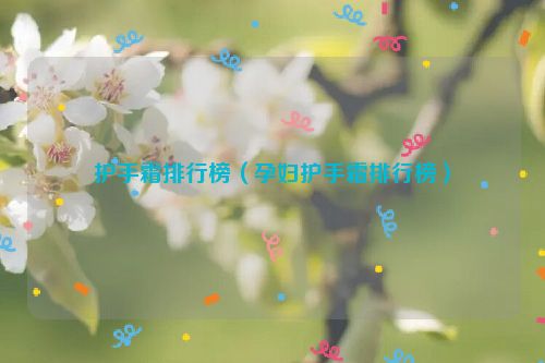 护手霜排行榜（孕妇护手霜排行榜）