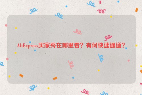 AliExpress买家秀在哪里看？有何快速通道？