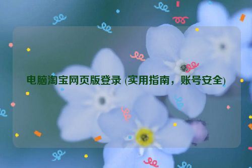 电脑淘宝网页版登录 (实用指南，账号安全)