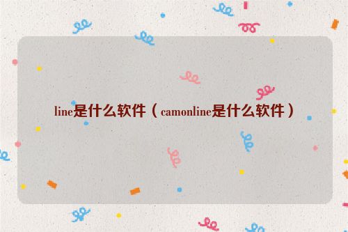 line是什么软件（camonline是什么软件）