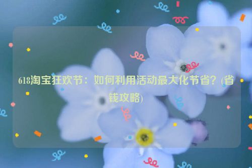 618淘宝狂欢节：如何利用活动最大化节省？(省钱攻略)