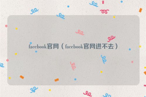 facebook官网（facebook官网进不去）