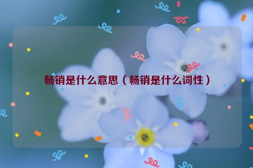 畅销是什么意思（畅销是什么词性）