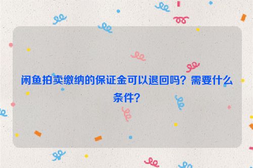 闲鱼拍卖缴纳的保证金可以退回吗？需要什么条件？