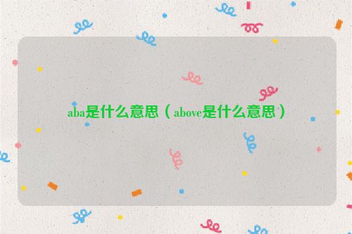 aba是什么意思（above是什么意思）