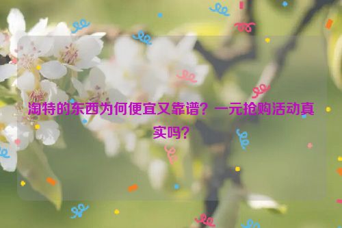 淘特的东西为何便宜又靠谱？一元抢购活动真实吗？