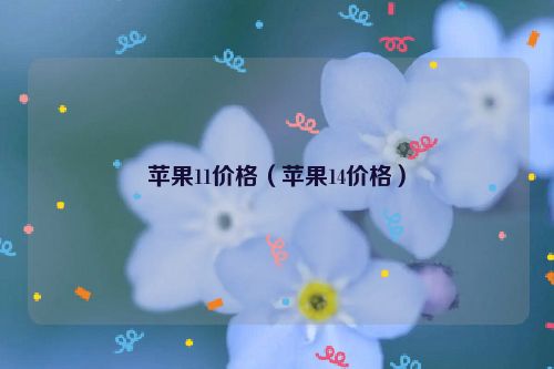 苹果11价格（苹果14价格）