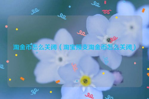 淘金币怎么关闭（淘宝预支淘金币怎么关闭）