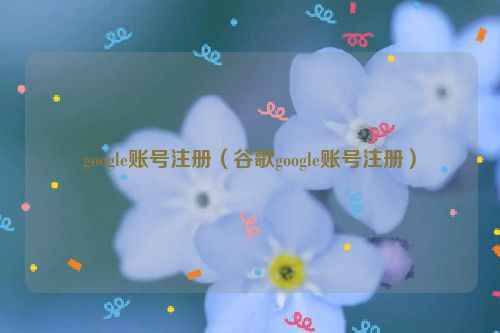 google账号注册（谷歌google账号注册）