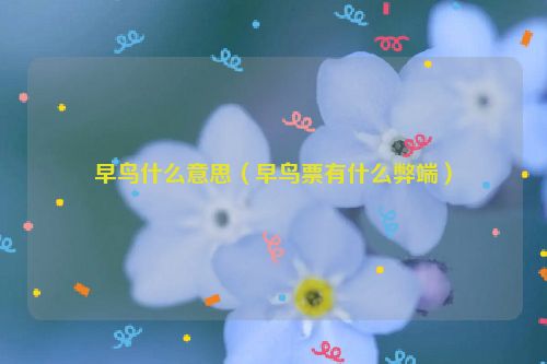 早鸟什么意思（早鸟票有什么弊端）