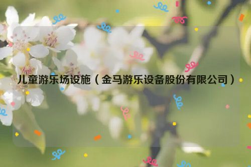 儿童游乐场设施（金马游乐设备股份有限公司）