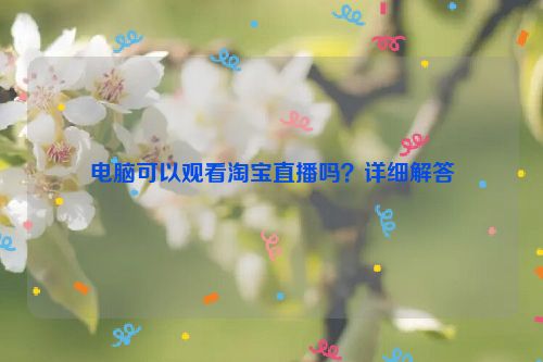 电脑可以观看淘宝直播吗？详细解答