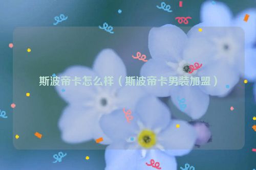 斯波帝卡怎么样（斯波帝卡男装加盟）