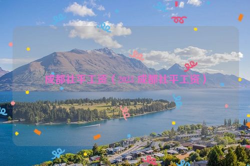 成都社平工资（2023 成都社平工资）