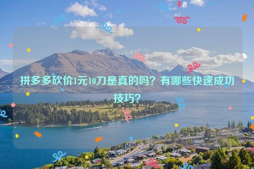 拼多多砍价1元10刀是真的吗？有哪些快速成功技巧？