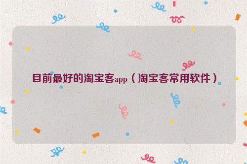 目前最好的淘宝客app（淘宝客常用软件）