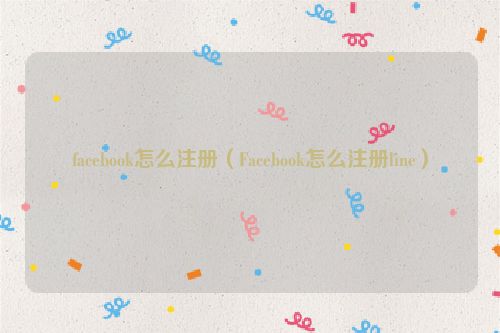 facebook怎么注册（Facebook怎么注册line）