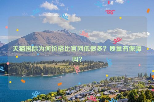 天猫国际为何价格比官网低很多？质量有保障吗？