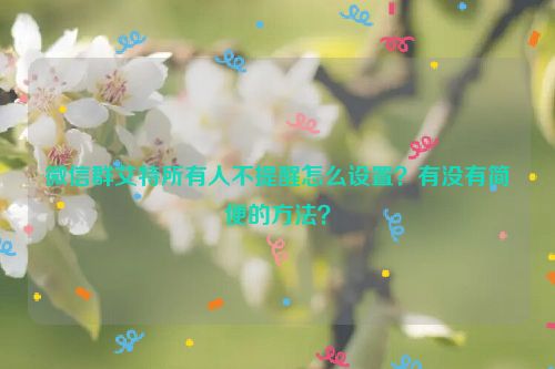 微信群艾特所有人不提醒怎么设置？有没有简便的方法？