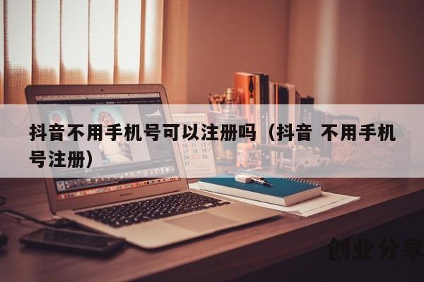 抖音不用手机号可以注册吗（抖音 不用手机号注册）