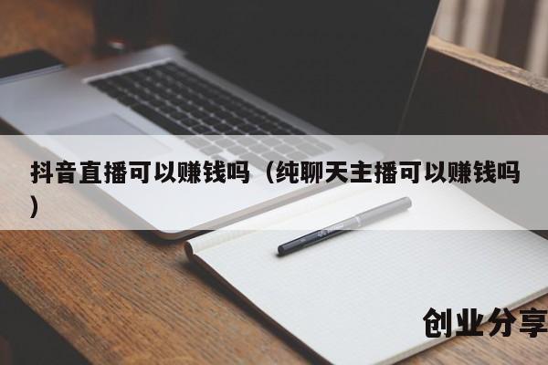 抖音直播可以赚钱吗（纯聊天主播可以赚钱吗）