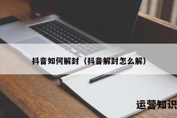 抖音如何解封（抖音解封怎么解）