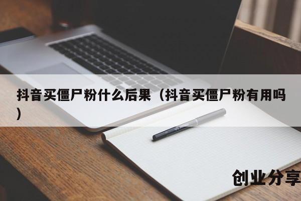 抖音买僵尸粉什么后果（抖音买僵尸粉有用吗）