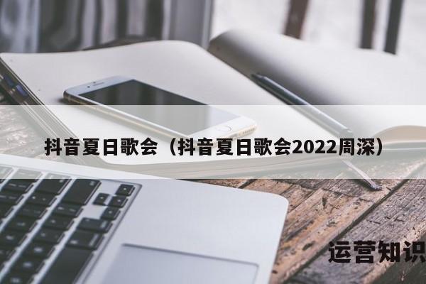 抖音夏日歌会（抖音夏日歌会2022周深）