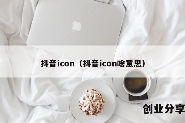 抖音icon（抖音icon啥意思）