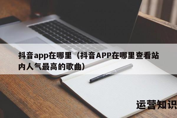 抖音app在哪里（抖音APP在哪里查看站内人气最高的歌曲）