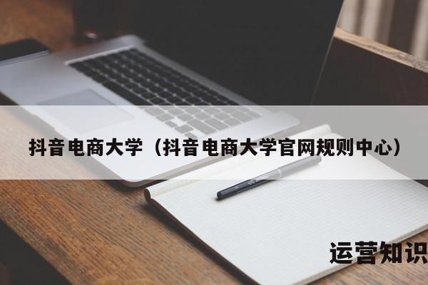 抖音电商大学（抖音电商大学官网规则中心）