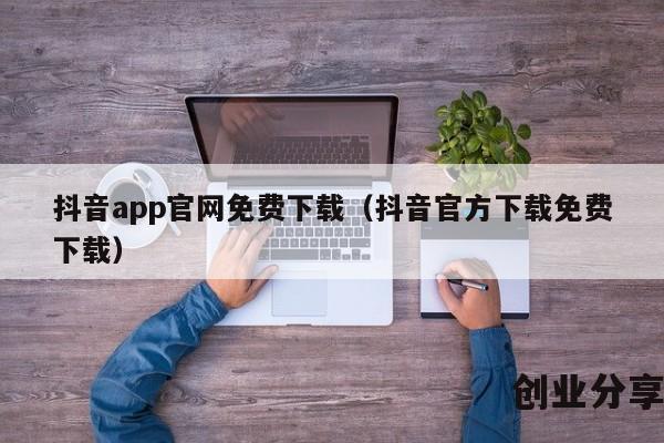 抖音app官网免费下载（抖音官方下载免费下载）