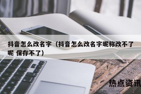 抖音怎么改名字（抖音怎么改名字昵称改不了呢 保存不了）