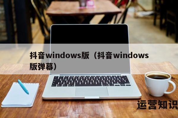 抖音windows版（抖音windows版弹幕）