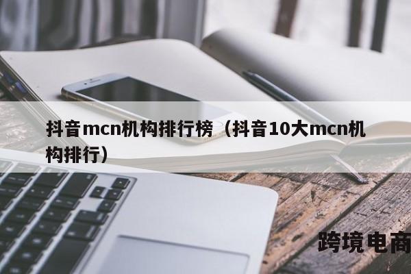 抖音mcn机构排行榜（抖音10大mcn机构排行）