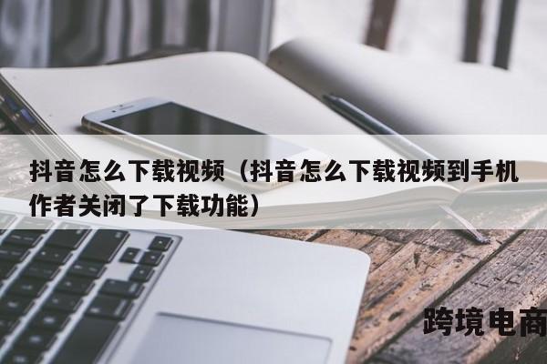 抖音怎么下载视频（抖音怎么下载视频到手机作者关闭了下载功能）