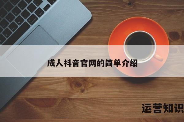 成人抖音官网的简单介绍