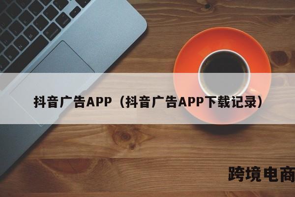 抖音广告APP（抖音广告APP下载记录）