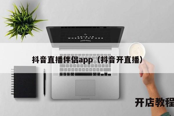 抖音直播伴侣app（抖音开直播）