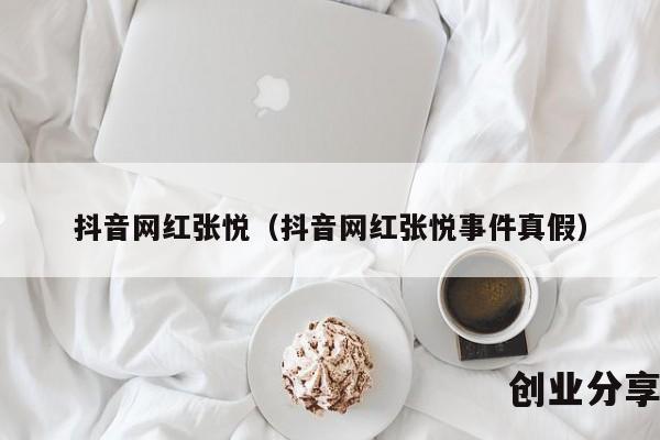 抖音网红张悦（抖音网红张悦事件真假）