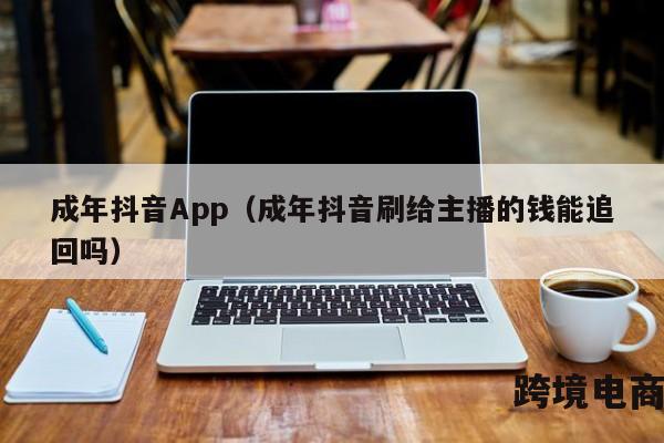 成年抖音App（成年抖音刷给主播的钱能追回吗）