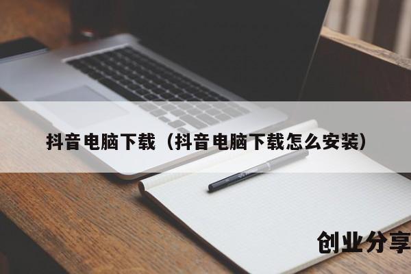 抖音电脑下载（抖音电脑下载怎么安装）