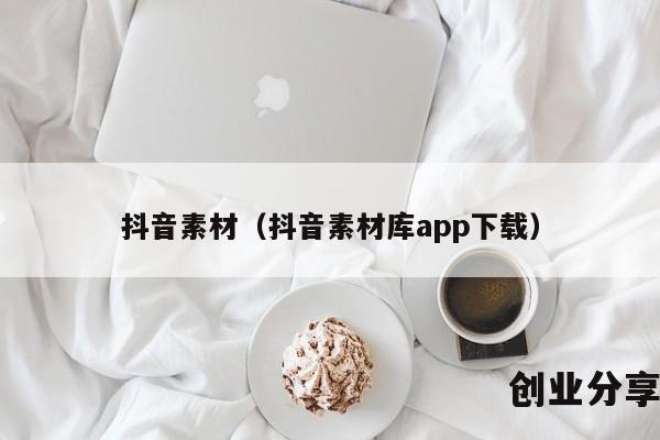 抖音素材（抖音素材库app下载）