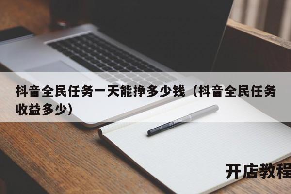 抖音全民任务一天能挣多少钱（抖音全民任务收益多少）