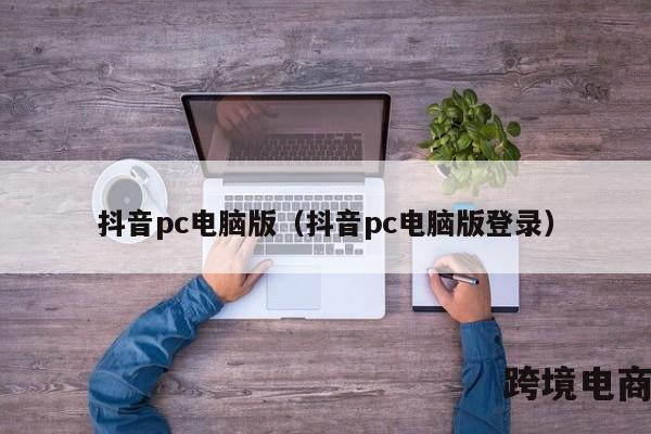 抖音pc电脑版（抖音pc电脑版登录）