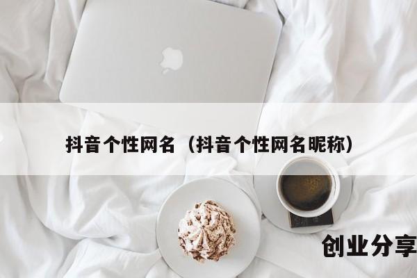 抖音个性网名（抖音个性网名昵称）