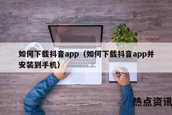 如何下载抖音app（如何下载抖音app并安装到手机）