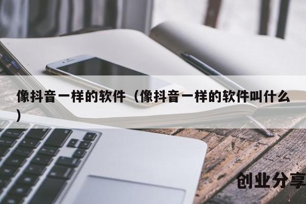 像抖音一样的软件（像抖音一样的软件叫什么）